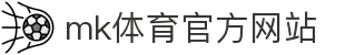 mk体育(mksports集团)股份公司